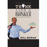 Think Like A Banker: And Flip Debt On Its Head, De Moran, Will. Editorial Tellwell Talent, Tapa Blanda En Inglés