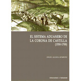 Sistema Aduanero En La Corona De Castilla, El. (1550-1700), De Alloza Aparicio, Angel. Editorial Ediciones Universidad De Valladolid, Tapa Blanda En Español