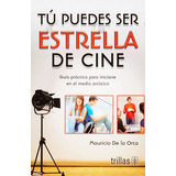 Tú Puedes Ser Estrella De Cine Guía Practica Para Iniciarse En El Medio Artístico, De De La Orta, Mauricio., Vol. 2. Editorial Trillas, Tapa Blanda En Español, 2011