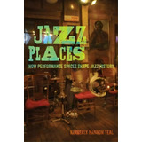 Jazz Places : How Performance Spaces Shape Jazz History, De Kimberly Hannon Teal. Editorial University Of California Press, Tapa Dura En Inglés