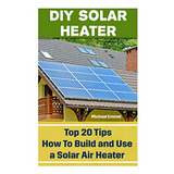 Calentador Solar De Bricolaje: 20 Consejos Principales Sobre