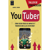 Youtber: Como Crear Videos De Impacto Y Triunfar Con Ellos E