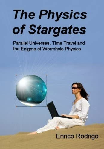 Libro: The Physics Of Stargates: Parallel Universes, Time Tr