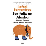 Ser Feliz En Alaska: Mentes Fuertes Contra Viento Y Marea, De Santandreu, Rafael. Serie Autoayuda Y Superación Editorial Grijalbo, Tapa Blanda En Español, 2016