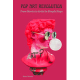 Libro: Pop Art Revolution: From Novice To Artist In Simple S