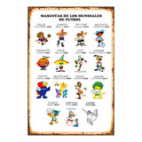 1 Cartel Metalico Mascotas De Los Mundiales Futbol ,40x28 Cm