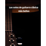 Los Solos De Guitarra Clasica Mas Bellos: Cuaderno De Musica