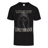 Playera Un Verdadero Hombre Nunca Habla Mal De López  Obrado