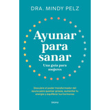 Ayunar Para Sanar. Una Guía Para Mujeres, De Pelz, Mindy. Editorial Ediciones Urano, Tapa Blanda, Edición 01 En Español, 2024