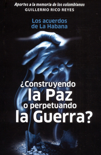 ¿construyendo La Paz O Perpetuando La Guerra?: Los Acuerdos De La Habana, De Guillermo Rico Reyes. Serie 9584695802, Vol. 1. Editorial Ediciones Modernas, Tapa Blanda, Edición 2016 En Español, 2016