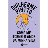 Como Me Tornei O Amor Da Minha Vida - Outro Planeta, De Guilherme Pintto. Editora Outro Planeta, Capa Mole Em Português