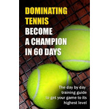 Dominating Tennis Become A Champion In 60 Days