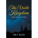 Libro This Visible Kingdom: Opening The Eyes Of The Heart...