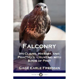 Falconry : Its Claims, History, And Practices - Hunting With Birds Of Prey, De Gage Earle Freeman. Editorial Pantianos Classics, Tapa Blanda En Inglés