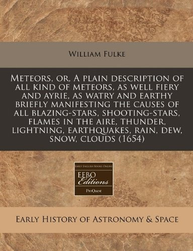 Meteors, Or, A Plain Description Of All Kind Of Meteors, As 