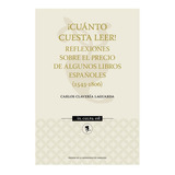 Ãâ¡cuãâ¡nto Cuesta Leer! Reflexiones Sobre El Precio De Algunos Libros Espaãâ±oles (1543-1806), De Clavería Laguarda, Carlos. Editorial Prensas De La Universidad De Zaragoza, Tapa Blanda En Español