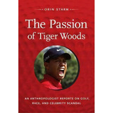 The Passion Of Tiger Woods : An Anthropologist Reports On Golf, Race, And Celebrity Scandal, De Orin Starn. Editorial Duke University Press, Tapa Blanda En Inglés