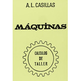 Libro Máquinas. Cálculos De Taller  -  A. L. Casillas