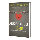 Ansiedade 3: Ciúme - O Medo Da Perda Acelera A Perda, De Cury, Augusto. Editora Saraiva Educação S. A., Capa Mole Em Português, 2017