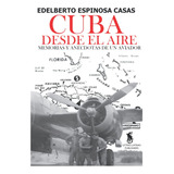 Libro: Cuba Desde El Aire: Memorias Y Anécdotas De Un Aviado