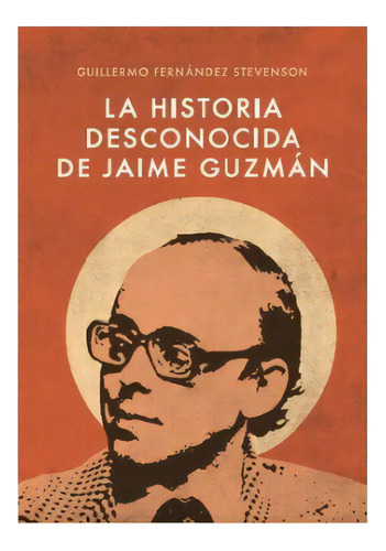 La Historia Desconocida De Jaime Guzman, De Fernandez Stevenson, Guillermo. Editorial Conservadora, Tapa Blanda En Español