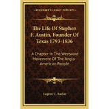 The Life Of Stephen F. Austin, Founder Of Texas 1793-1836: A Chapter In The Westward Movement Of ..., De Barker, Eugene Campbell. Editorial Kessinger Pub Llc, Tapa Dura En Inglés