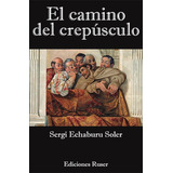 El Camino Del Crepãâºsculo, De Echaburu Soler, Sergi. Editorial Ediciones Ruser, Tapa Blanda En Español