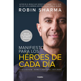 Manifiesto Para Los Héroes De Cada Día: Activa Tu Positivismo. Maximiza Tu Productividad. Sirve Al Mundo., De Sharma, Robin. Serie Autoayuda Y Superación Editorial Grijalbo, Tapa Blanda En Español, 20