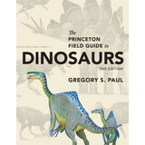 The Princeton Field Guide To Dinosaurs - Gregory S. Paul