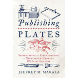 Publishing Plates: Stereotyping And Electrotyping In Nineteenth-century Us Print Culture, De Makala, Jeffrey M.. Editorial Penn St Univ Pr, Tapa Dura En Inglés