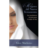 Mujeres Del Nuevo Testamento: Las Enseñanzas De Jesús Para La Mujer De Hoy, De Alice Mathews. Editorial Portavoz En Español