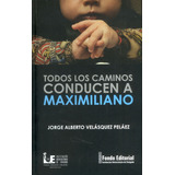 Todos Los Caminos Conducen A Maximiliano, De Jorge Alberto Velásquez Peláez. Serie 9585985018, Vol. 1. Editorial Institución Universitaria De Envigado, Tapa Blanda, Edición 2017 En Español, 2017