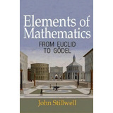 Elements Of Mathematics : From Euclid To Goedel, De John Stillwell. Editorial Princeton University Press, Tapa Blanda En Inglés