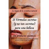 La Magia De La Cosmetica Natural: 25 Formulas Secretas -y No
