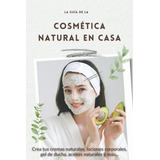 La Guia De La Cosmetica Natural En Casa: Crea Tus Cremas Nat