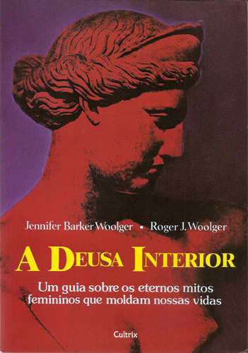 A Deusa Interior: Um Guia Sobre Os Eternos Mitos Que Moldam Nossas Vidas, De Woolger, Roger J.. Editorial Editora Pensamento Cultrix, Tapa Mole En Português, 1993