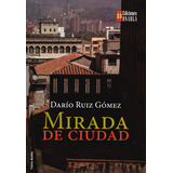 Mirada De Ciudad, De Darío Ruiz Gómez. Editorial U. Autónoma Latinoamericana - Unaula, Tapa Blanda, Edición 2016 En Español