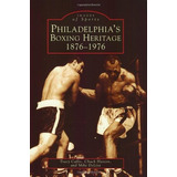Philadelphias Boxing Heritage 18761976 (pa) (images Of Sport