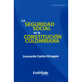 La Seguridad Social En La Constitución Colombiana, De Leonardo Cañón Ortegón. Serie 9587108859, Vol. 1. Editorial U. Externado De Colombia, Tapa Blanda, Edición 2013 En Español, 2013