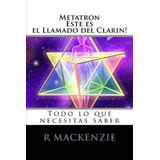 Metatron, Esta Es El Llamado De Clarion : Todo Lo Que Necesitas Saber, De Robbie Mackenzie. Editorial Createspace Independent Publishing Platform, Tapa Blanda En Español