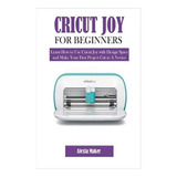 Libro: Cricut Joy For Beginners: Learn How To Use Cricut Joy