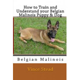 Libro How To Train And Understand Your Belgian Malinois P...
