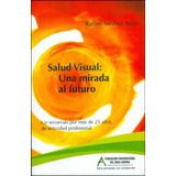 Salud Visual: Una Mirada Al Futuro. Un Recorrido Por Más De 25 Años De Actividad Profesional, De Rafael Molina Béjar. Editorial Fundación Universitaria Del Área Andina, Edición 1900