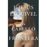 Libro Tu Cabello Es La Frontera, J. Jesus Esquivel, Grijalbo