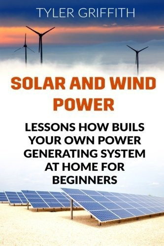 Energia Solar Y Eolica: Lecciones Sobre Como Construir Su Pr