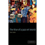 The Rise Of A Jazz Art World, De Paul Lopes. Editorial Cambridge University Press, Tapa Dura En Inglés