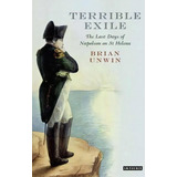 Terrible Exile : The Last Days Of Napoleon On St Helena, De Brian Unwin. Editorial Bloomsbury Publishing Plc, Tapa Dura En Inglés