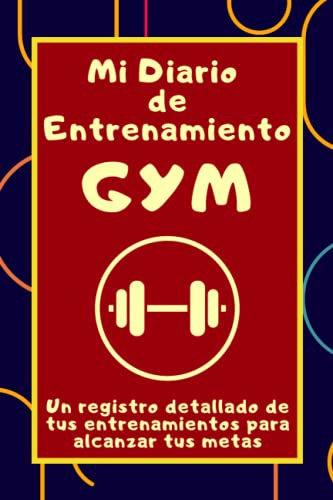 Mi Diario De Entrenamiento Gym: Un Registro Detallado De Tus
