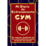 Mi Diario De Entrenamiento Gym: Un Registro Detallado De Tus