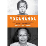 The Life Of Yogananda The Story Of The Yogi Who Became The F